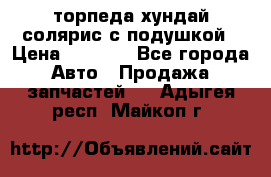 торпеда хундай солярис с подушкой › Цена ­ 8 500 - Все города Авто » Продажа запчастей   . Адыгея респ.,Майкоп г.